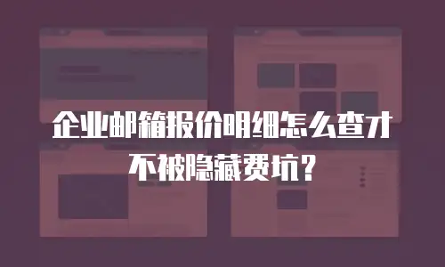 企业邮箱报价明细怎么查才不被隐藏费坑？