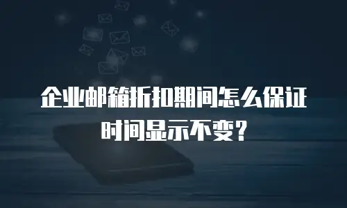 企业邮箱折扣期间怎么保证时间显示不变?
