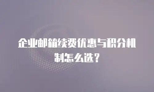 企业邮箱续费优惠与积分机制怎么选？