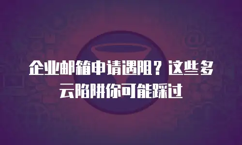 企业邮箱申请遇阻？这些多云陷阱你可能踩过