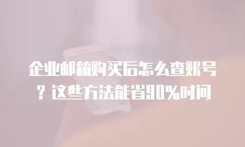 企业邮箱购买后怎么查账号？这些方法能省90%时间