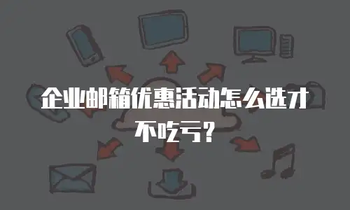 企业邮箱优惠活动怎么选才不吃亏？