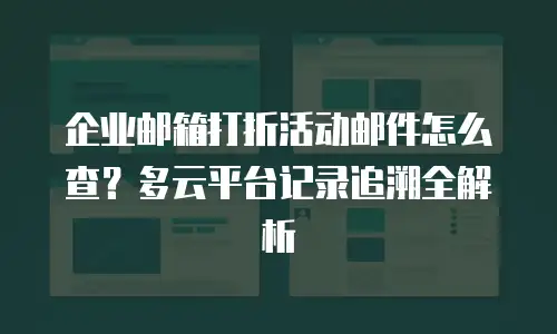 企业邮箱打折活动邮件怎么查?多云平台记录追溯全解析