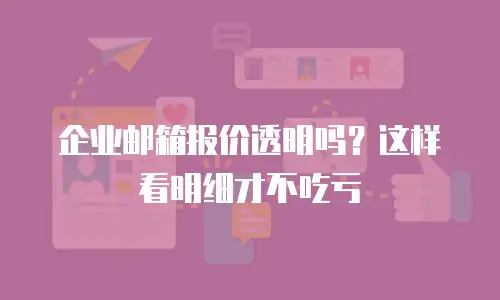 企业邮箱报价透明吗?这样看明细才不吃亏