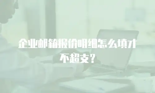 企业邮箱报价明细怎么填才不超支？