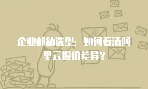 企业邮箱选型：如何看清阿里云报价差异？