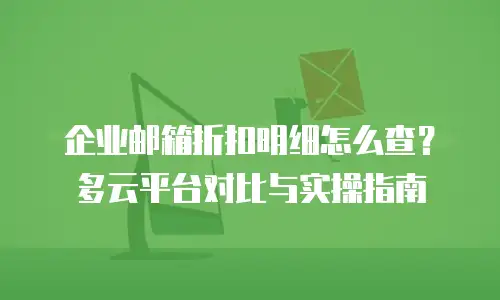 企业邮箱折扣明细怎么查？多云平台对比与实操指南