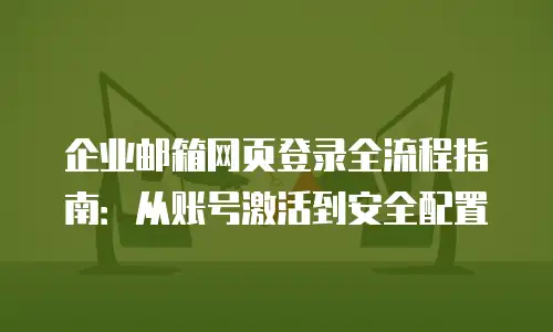 企业邮箱网页登录全流程指南：从账号激活到安全配置