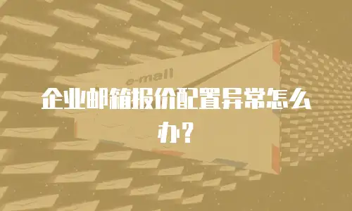 企业邮箱报价配置异常怎么办？