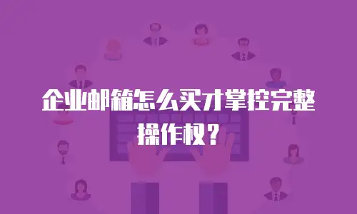 企业邮箱怎么买才掌控完整操作权？