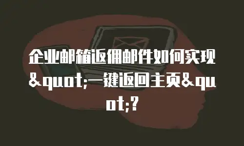 企业邮箱返佣邮件如何实现"一键返回主页"?