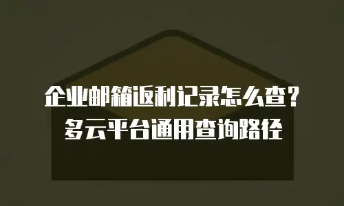 企业邮箱返利记录怎么查？多云平台通用查询路径