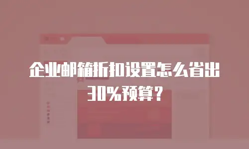 企业邮箱折扣设置怎么省出30%预算？