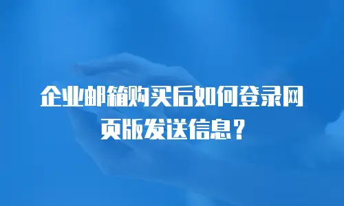 企业邮箱购买后如何登录网页版发送信息？