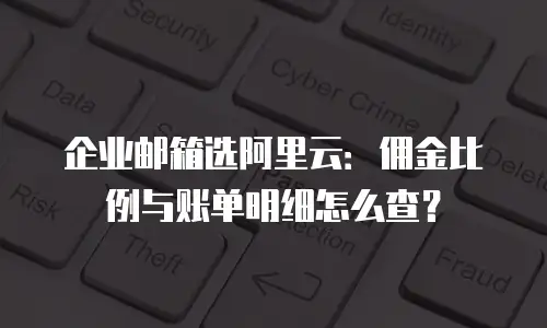企业邮箱选阿里云:佣金比例与账单明细怎么查?