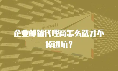 企业邮箱代理商怎么选才不掉进坑?