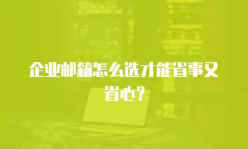 企业邮箱怎么选才能省事又省心?
