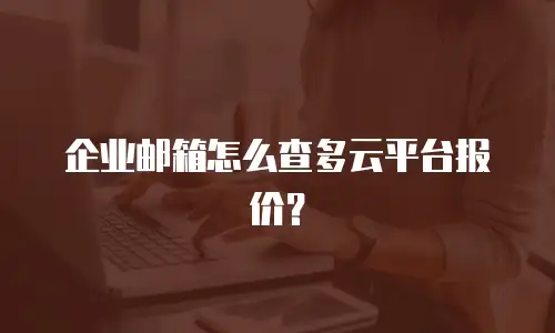 企业邮箱怎么查多云平台报价？