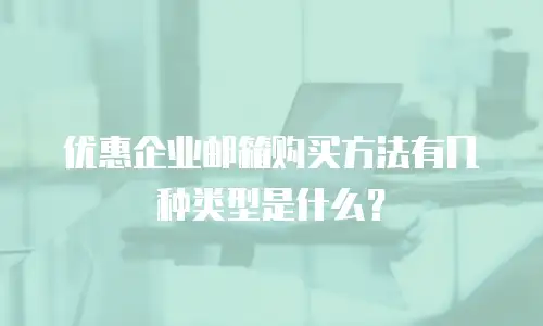 优惠企业邮箱购买方法有几种类型是什么？