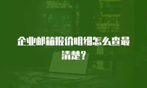 企业邮箱报价明细怎么查最清楚？