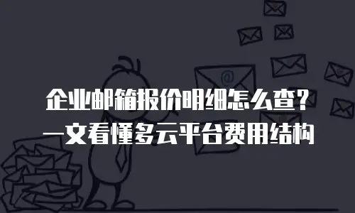 企业邮箱报价明细怎么查?一文看懂多云平台费用结构