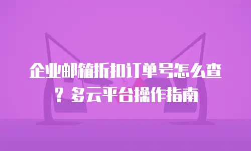 企业邮箱折扣订单号怎么查？多云平台操作指南