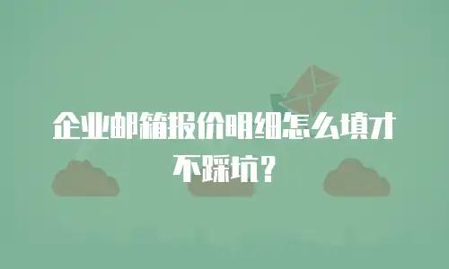 企业邮箱报价明细怎么填才不踩坑？