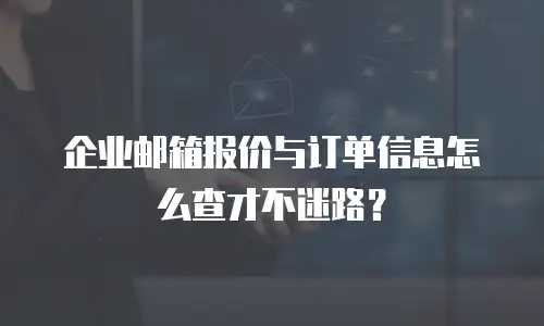 企业邮箱报价与订单信息怎么查才不迷路？