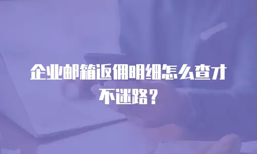 企业邮箱返佣明细怎么查才不迷路？