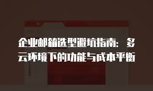 企业邮箱选型避坑指南:多云环境下的功能与成本平衡