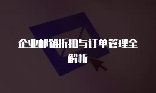 企业邮箱折扣与订单管理全解析