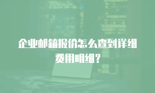 企业邮箱报价怎么查到详细费用明细?