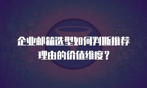 企业邮箱选型如何判断推荐理由的价值维度？
