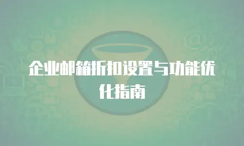 企业邮箱折扣设置与功能优化指南