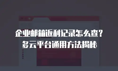 企业邮箱返利记录怎么查？多云平台通用方法揭秘