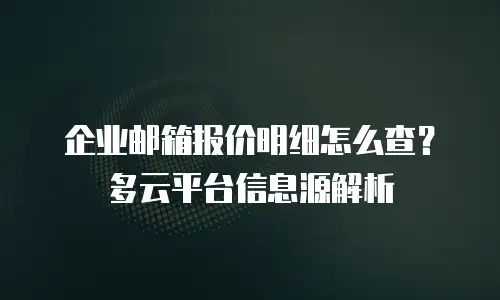 企业邮箱报价明细怎么查?多云平台信息源解析