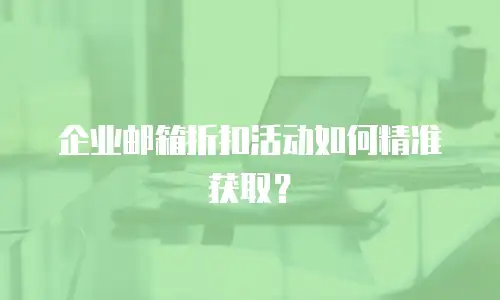 企业邮箱折扣活动如何精准获取？