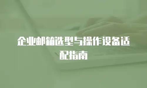 企业邮箱选型与操作设备适配指南