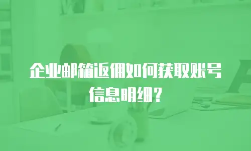 企业邮箱返佣如何获取账号信息明细？
