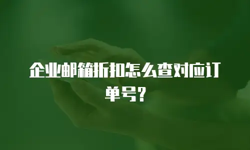 企业邮箱折扣怎么查对应订单号？