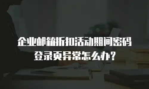 企业邮箱折扣活动期间密码登录页异常怎么办?