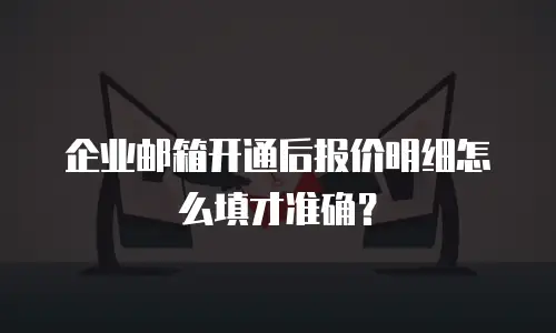 企业邮箱开通后报价明细怎么填才准确？