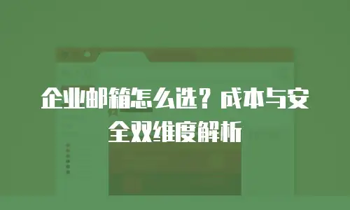 企业邮箱怎么选?成本与安全双维度解析