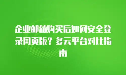 企业邮箱购买后如何安全登录网页版？多云平台对比指南