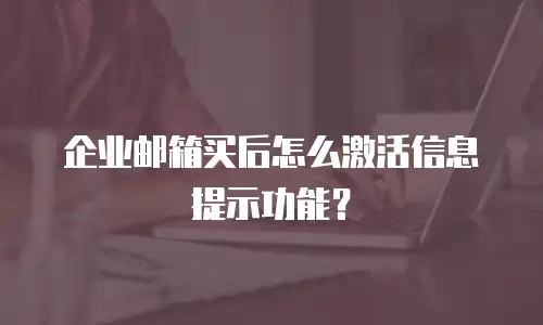 企业邮箱买后怎么激活信息提示功能？