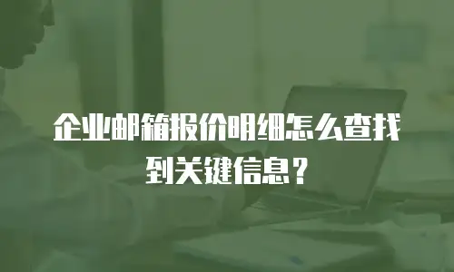 企业邮箱报价明细怎么查找到关键信息？