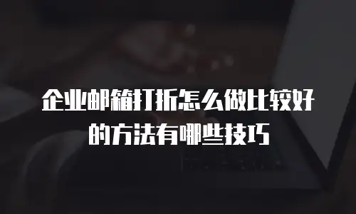 企业邮箱打折怎么做比较好的方法有哪些技巧