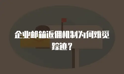 企业邮箱返佣机制为何难觅踪迹？