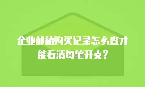 企业邮箱购买记录怎么查才能看清每笔开支？