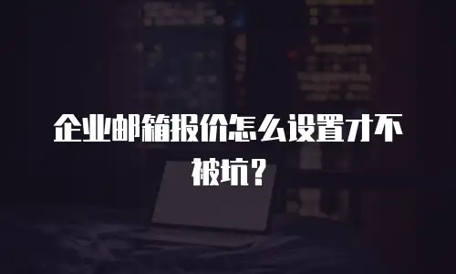 企业邮箱报价怎么设置才不被坑？